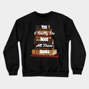 Yes I Really Do Need All These Books Crewneck Sweatshirt